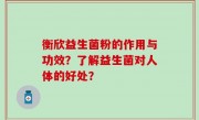 衡欣益生菌粉的作用与功效？了解益生菌对人体的好处？