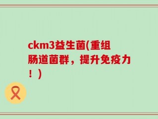 ckm3益生菌(重组肠道菌群，提升免疫力！)