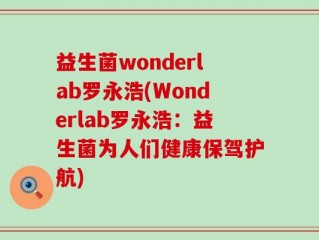 益生菌wonderlab罗永浩(Wonderlab罗永浩：益生菌为人们健康保驾护航)