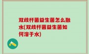 双歧杆菌益生菌怎么融水(双歧杆菌益生菌如何溶于水)
