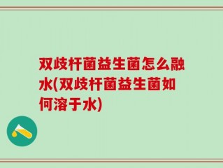 双歧杆菌益生菌怎么融水(双歧杆菌益生菌如何溶于水)
