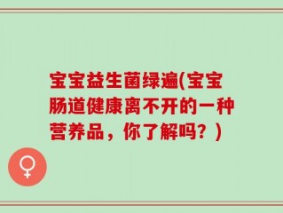宝宝益生菌绿遍(宝宝肠道健康离不开的一种营养品，你了解吗？)