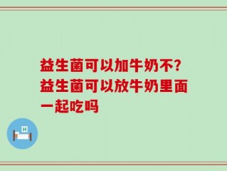 益生菌可以加牛奶不？益生菌可以放牛奶里面一起吃吗