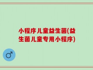 小程序儿童益生菌(益生菌儿童专用小程序)