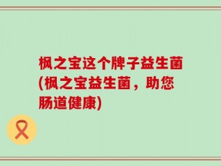 枫之宝这个牌子益生菌(枫之宝益生菌，助您肠道健康)