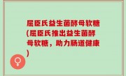 屈臣氏益生菌酵母软糖(屈臣氏推出益生菌酵母软糖，助力肠道健康)
