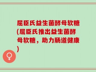 屈臣氏益生菌酵母软糖(屈臣氏推出益生菌酵母软糖，助力肠道健康)