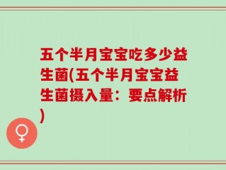 五个半月宝宝吃多少益生菌(五个半月宝宝益生菌摄入量：要点解析)
