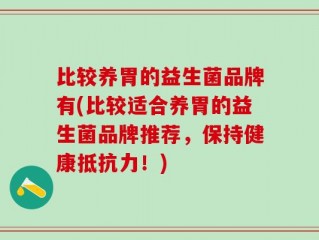比较养胃的益生菌品牌有(比较适合养胃的益生菌品牌推荐，保持健康抵抗力！)