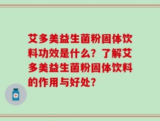 艾多美益生菌粉固体饮料功效是什么？了解艾多美益生菌粉固体饮料的作用与好处？