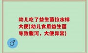 幼儿吃了益生菌拉水样大便(幼儿食用益生菌导致腹泻，大便异常)