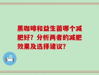 黑咖啡和益生菌哪个减肥好？分析两者的减肥效果及选择建议？