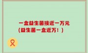 一盒益生菌接近一万元(益生菌一盒近万！)