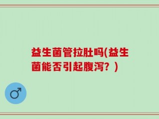益生菌管拉肚吗(益生菌能否引起腹泻？)