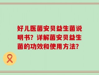 好儿医菌安贝益生菌说明书？详解菌安贝益生菌的功效和使用方法？