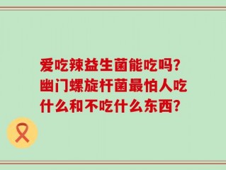爱吃辣益生菌能吃吗？幽门螺旋杆菌最怕人吃什么和不吃什么东西？