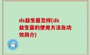 ds益生菌怎样(ds益生菌的使用方法及功效简介)