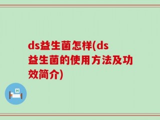 ds益生菌怎样(ds益生菌的使用方法及功效简介)