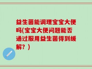 益生菌能调理宝宝大便吗(宝宝大便问题能否通过服用益生菌得到缓解？)