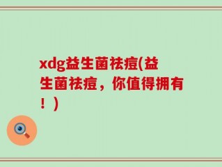 xdg益生菌祛痘(益生菌祛痘，你值得拥有！)
