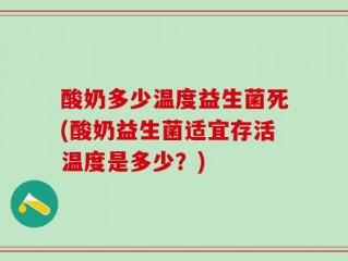 酸奶多少温度益生菌死(酸奶益生菌适宜存活温度是多少？)