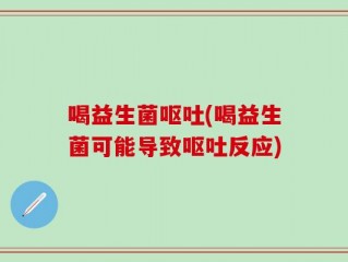 喝益生菌呕吐(喝益生菌可能导致呕吐反应)