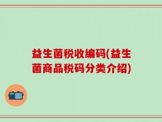 益生菌税收编码(益生菌商品税码分类介绍)