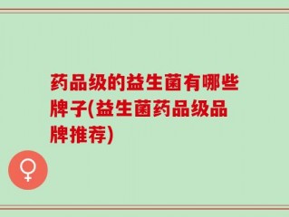 药品级的益生菌有哪些牌子(益生菌药品级品牌推荐)