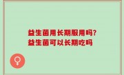 益生菌用长期服用吗？益生菌可以长期吃吗