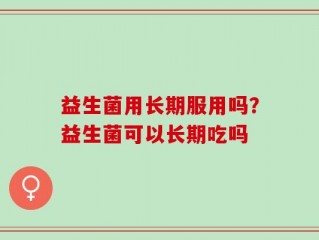 益生菌用长期服用吗？益生菌可以长期吃吗
