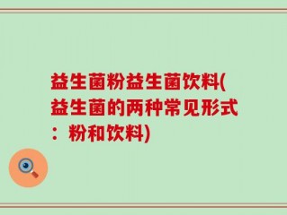 益生菌粉益生菌饮料(益生菌的两种常见形式：粉和饮料)