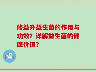 修益升益生菌的作用与功效？详解益生菌的健康价值？