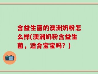 含益生菌的澳洲奶粉怎么样(澳洲奶粉含益生菌，适合宝宝吗？)