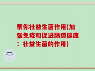 帮你壮益生菌作用(加强免疫和促进肠道健康：壮益生菌的作用)