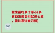 益生菌吃多了恶心(多食益生菌会引起恶心感，需注意饮食习惯)