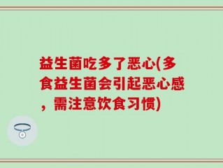 益生菌吃多了恶心(多食益生菌会引起恶心感，需注意饮食习惯)