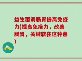 益生菌调肠胃提高免疫力(提高免疫力，改善肠胃，关键就在这种菌)