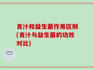 青汁和益生菌作用区别(青汁与益生菌的功效对比)