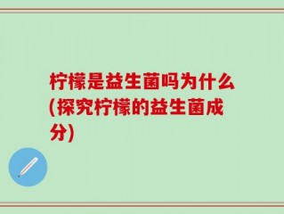 柠檬是益生菌吗为什么(探究柠檬的益生菌成分)