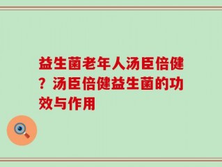 益生菌老年人汤臣倍健？汤臣倍健益生菌的功效与作用