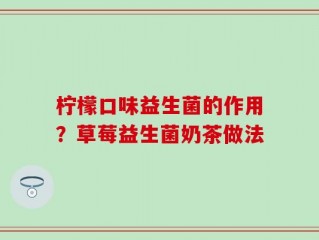 柠檬口味益生菌的作用？草莓益生菌奶茶做法
