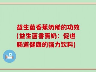 益生菌香蕉奶稀的功效(益生菌香蕉奶：促进肠道健康的强力饮料)