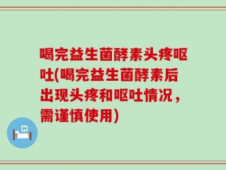 喝完益生菌酵素头疼呕吐(喝完益生菌酵素后出现头疼和呕吐情况，需谨慎使用)