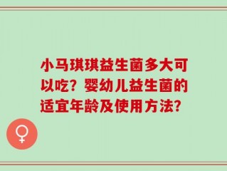 小马琪琪益生菌多大可以吃？婴幼儿益生菌的适宜年龄及使用方法？