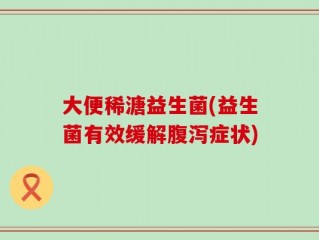 大便稀溏益生菌(益生菌有效缓解腹泻症状)