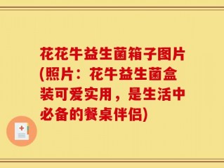 花花牛益生菌箱子图片(照片：花牛益生菌盒装可爱实用，是生活中必备的餐桌伴侣)