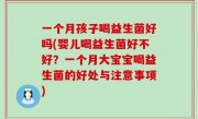 一个月孩子喝益生菌好吗(婴儿喝益生菌好不好？一个月大宝宝喝益生菌的好处与注意事项)