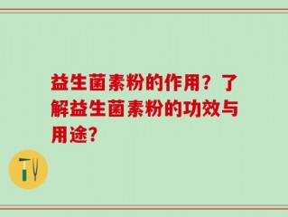 益生菌素粉的作用？了解益生菌素粉的功效与用途？