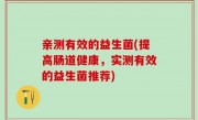 亲测有效的益生菌(提高肠道健康，实测有效的益生菌推荐)