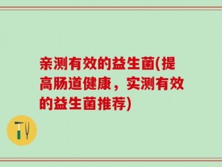 亲测有效的益生菌(提高肠道健康，实测有效的益生菌推荐)